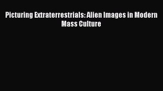 Read Picturing Extraterrestrials: Alien Images in Modern Mass Culture Ebook Free