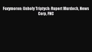Read Foxymoron: Unholy Triptych: Rupert Murdoch News Corp FNC Ebook Free