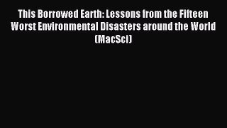 Download This Borrowed Earth: Lessons from the Fifteen Worst Environmental Disasters around