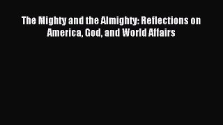 Download The Mighty and the Almighty: Reflections on America God and World Affairs PDF Online