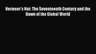 Read Vermeer's Hat: The Seventeenth Century and the Dawn of the Global World Ebook Free