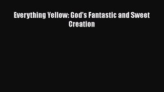 Download Everything Yellow: God's Fantastic and Sweet Creation Free Books