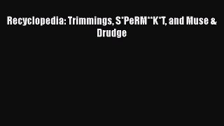 Read Recyclopedia: Trimmings S*PeRM**K*T and Muse & Drudge Ebook Free