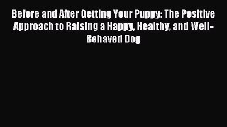 Download Before and After Getting Your Puppy: The Positive Approach to Raising a Happy Healthy
