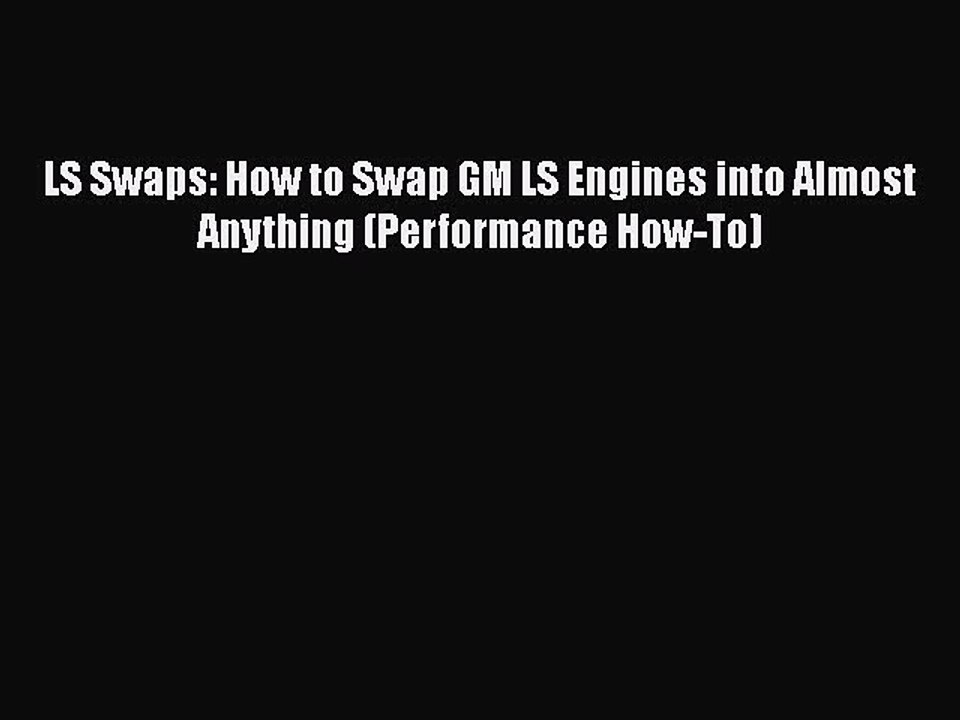 PDF LS Swaps: How to Swap GM LS Engines into Almost Anything (Performance How-To)  Read Online