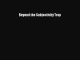 [Read PDF] Beyond the Subjectivity Trap Ebook Online