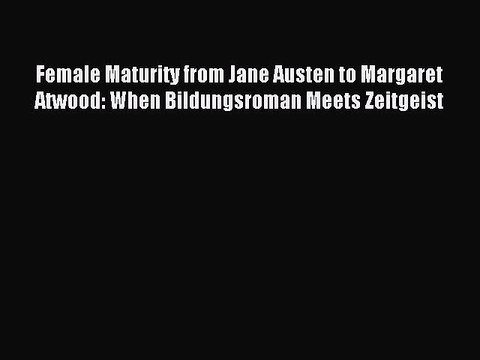 [Read PDF] Female Maturity from Jane Austen to Margaret Atwood: When Bildungsroman Meets Zeitgeist