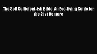 Read The Self Sufficient-ish Bible: An Eco-living Guide for the 21st Century Ebook Free