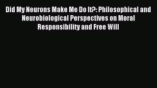 [Read PDF] Did My Neurons Make Me Do It?: Philosophical and Neurobiological Perspectives on