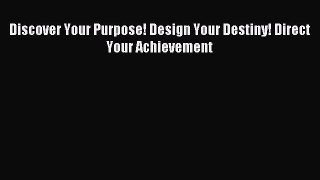 [Read PDF] Discover Your Purpose! Design Your Destiny! Direct Your Achievement Download Online