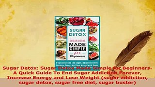 Read  Sugar Detox Sugar Detox Made Simple for Beginners  A Quick Guide To End Sugar Addiction Ebook Free
