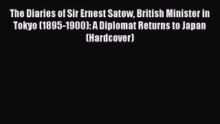Download The Diaries of Sir Ernest Satow British Minister in Tokyo (1895-1900): A Diplomat