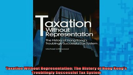 READ book  Taxation Without Representation The History of Hong Kongs Troublingly Successful Tax  FREE BOOOK ONLINE