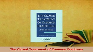 Read  The Closed Treatment of Common Fractures PDF Online