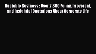 Read Quotable Business : Over 2800 Funny Irreverent and Insightful Quotations About Corporate