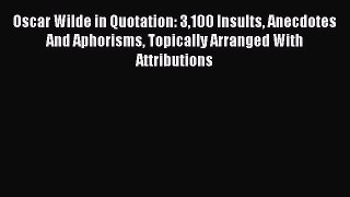 Read Oscar Wilde in Quotation: 3100 Insults Anecdotes And Aphorisms Topically Arranged With