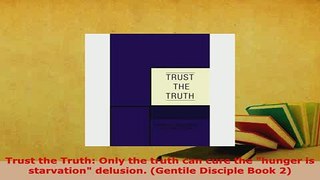 Download  Trust the Truth Only the truth can cure the hunger is starvation delusion Gentile PDF Online
