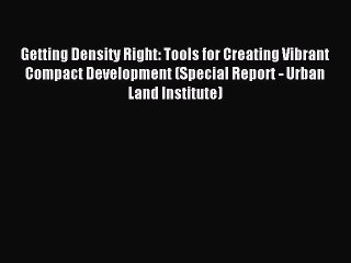 Read Getting Density Right: Tools for Creating Vibrant Compact Development (Special Report