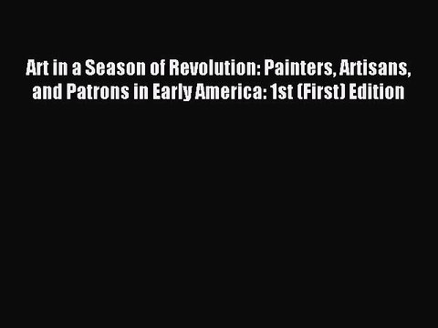 Read Art in a Season of Revolution: Painters Artisans and Patrons in Early America: 1st (First)