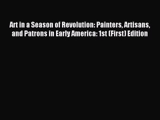 Read Art in a Season of Revolution: Painters Artisans and Patrons in Early America: 1st (First)