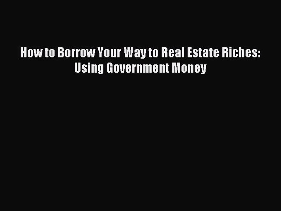 Read How to Borrow Your Way to Real Estate Riches: Using Government Money PDF Online