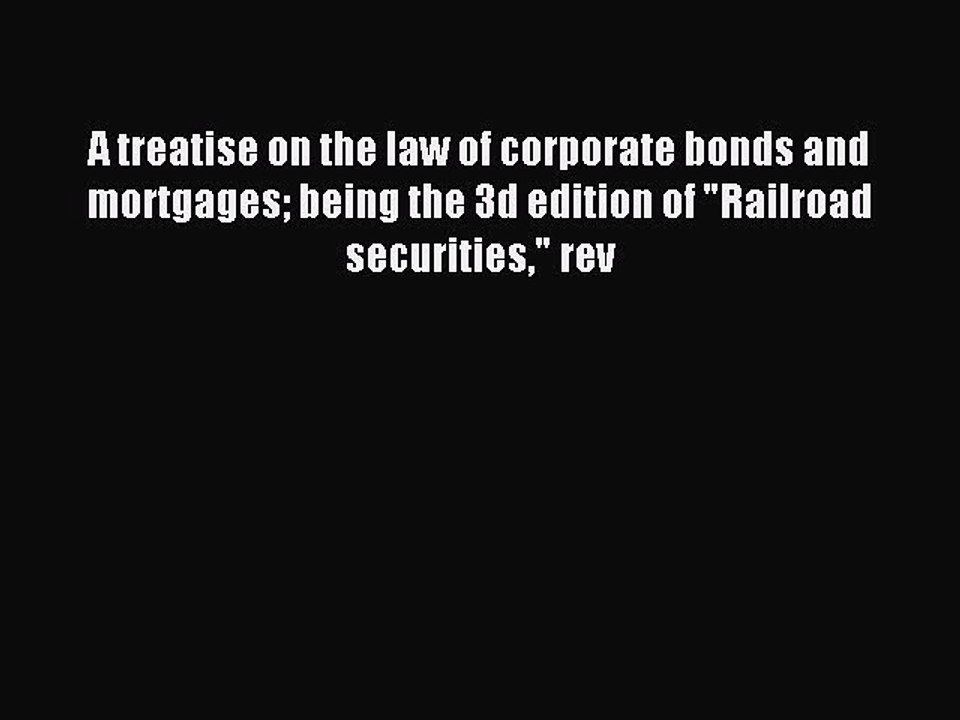 Read A treatise on the law of corporate bonds and mortgages being the 3d edition of Railroad