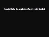 Read How to Make Money in Any Real Estate Market Ebook Free