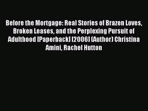Read Before the Mortgage: Real Stories of Brazen Loves Broken Leases and the Perplexing Pursuit