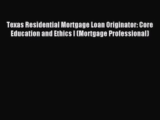 Read Texas Residential Mortgage Loan Originator: Core Education and Ethics I (Mortgage Professional)