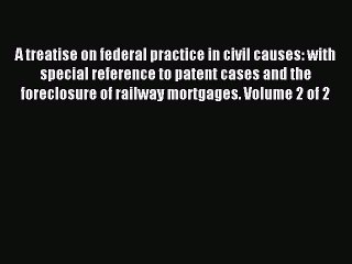 Read A treatise on federal practice in civil causes: with special reference to patent cases