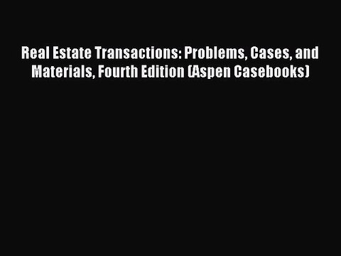 Read Real Estate Transactions: Problems Cases and Materials Fourth Edition (Aspen Casebooks)