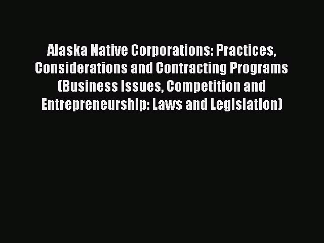 Read Alaska Native Corporations: Practices Considerations and Contracting Programs (Business