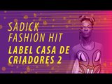 Sadick Fashion Hit | Label Casa de Criadores | Parte 2