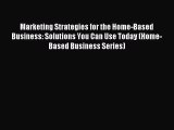 Read Marketing Strategies for the Home-Based Business: Solutions You Can Use Today (Home-Based