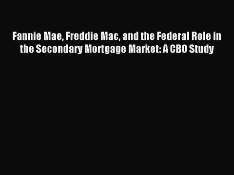 Download Fannie Mae Freddie Mac and the Federal Role in the Secondary Mortgage Market: A CBO