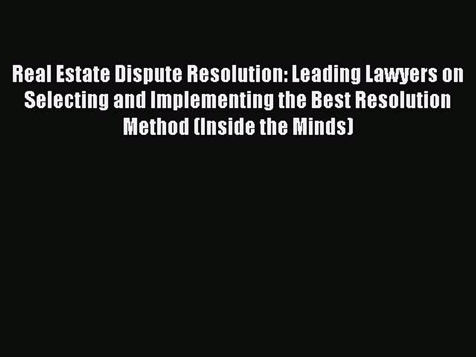 Read Real Estate Dispute Resolution: Leading Lawyers on Selecting and Implementing the Best