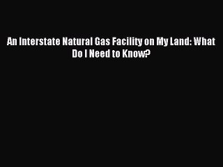 Read An Interstate Natural Gas Facility on My Land: What Do I Need to Know? Ebook Online
