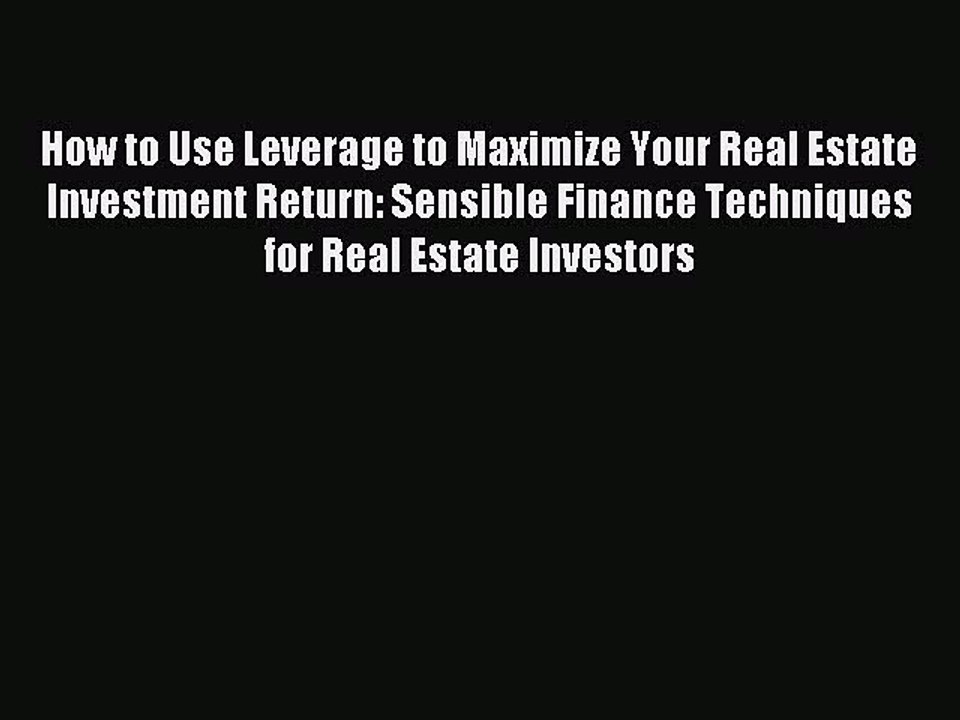 Read How to Use Leverage to Maximize Your Real Estate Investment Return: Sensible Finance Techniques