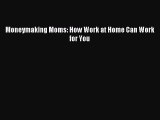 Read Moneymaking Moms: How Work at Home Can Work for You Ebook Free