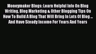 Download Moneymaker Blogs: Learn Helpful Info On Blog Writing Blog Marketing & Other Blogging