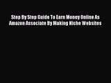 Read Step By Step Guide To Earn Money Online As Amazon Associate By Making Niche Websites Ebook