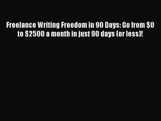 Read Freelance Writing Freedom in 90 Days: Go from $0 to $2500 a month in just 90 days (or