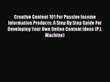 Read Creative Content 101 For Passive Income Information Products: A Step By Step Guide For
