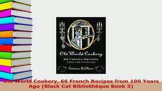 PDF  Old World Cookery 66 French Recipes from 100 Years Ago Black Cat Bibliothèque Book 3 PDF Full Ebook