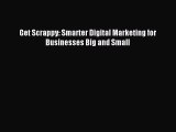 Read Get Scrappy: Smarter Digital Marketing for Businesses Big and Small Ebook Free
