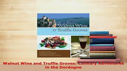 Download  Walnut Wine and Truffle Groves Culinary Adventures in the Dordogne Download Online