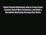 Read Global Content Marketing: How to Create Great Content Reach More Customers and Build a