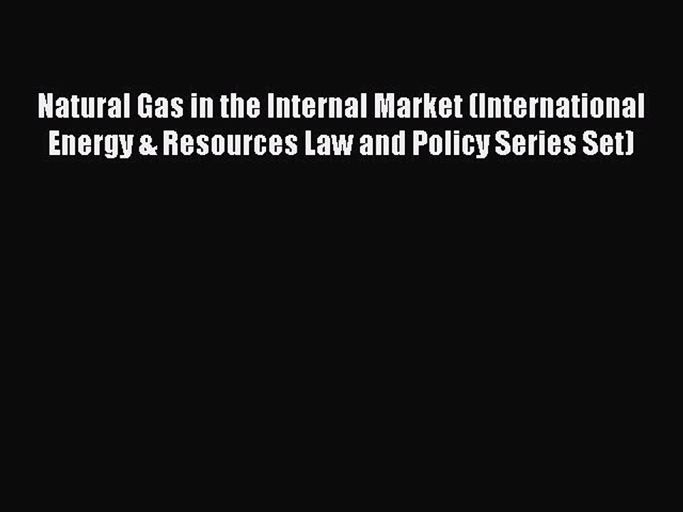 Read Natural Gas in the Internal Market (International Energy & Resources Law and Policy Series