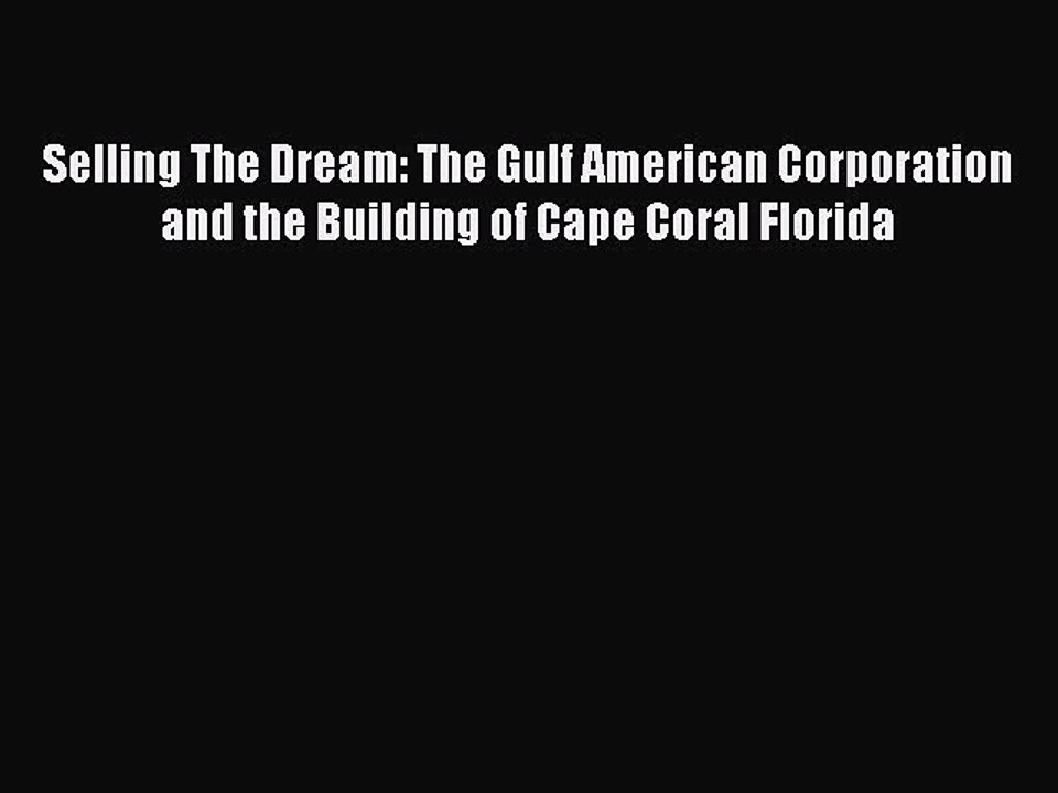 Read Selling The Dream: The Gulf American Corporation and the Building of Cape Coral Florida