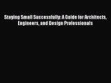 Read Staying Small Successfully: A Guide for Architects Engineers and Design Professionals